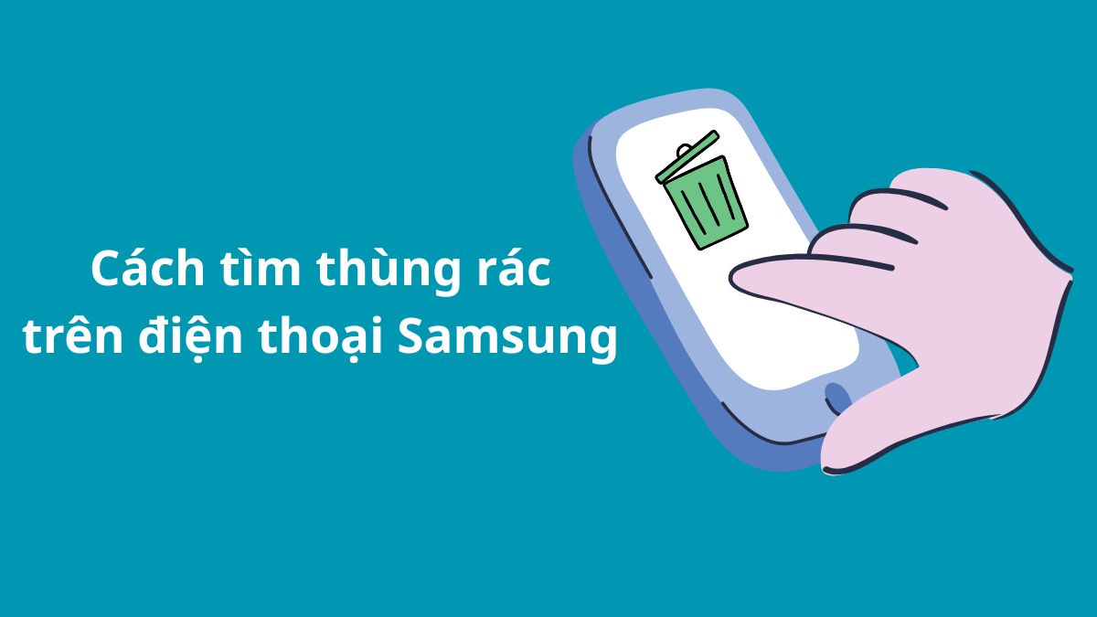 Cách tìm thùng rác trên điện thoại Samsung mới nhất 2025